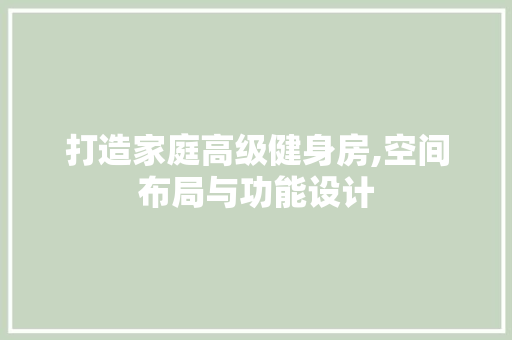 打造家庭高级健身房,空间布局与功能设计
