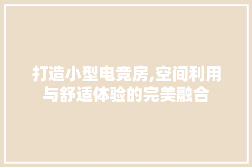 打造小型电竞房,空间利用与舒适体验的完美融合