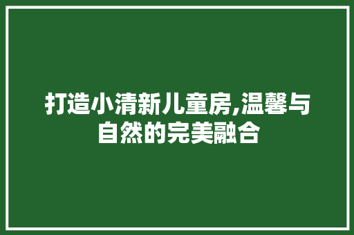 打造小清新儿童房,温馨与自然的完美融合