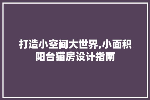 打造小空间大世界,小面积阳台猫房设计指南