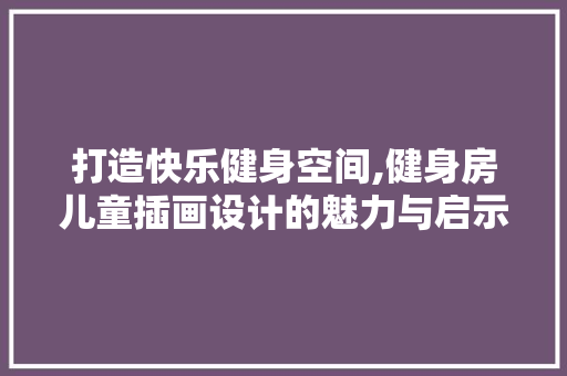 打造快乐健身空间,健身房儿童插画设计的魅力与启示
