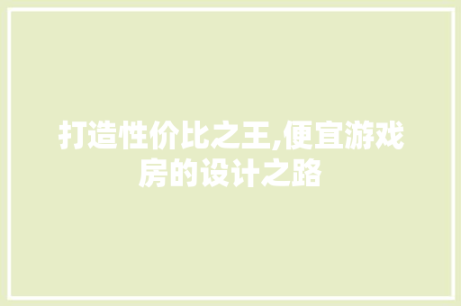 打造性价比之王,便宜游戏房的设计之路