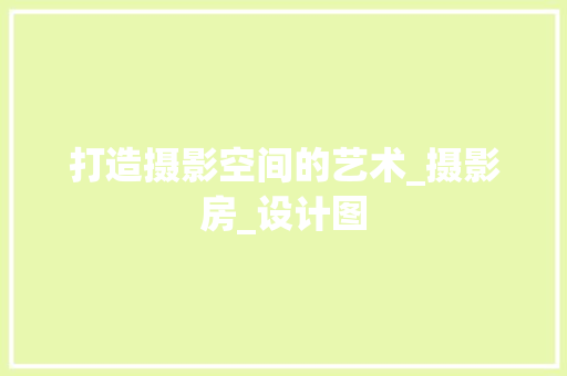 打造摄影空间的艺术_摄影房_设计图