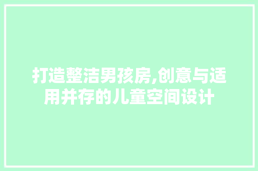 打造整洁男孩房,创意与适用并存的儿童空间设计