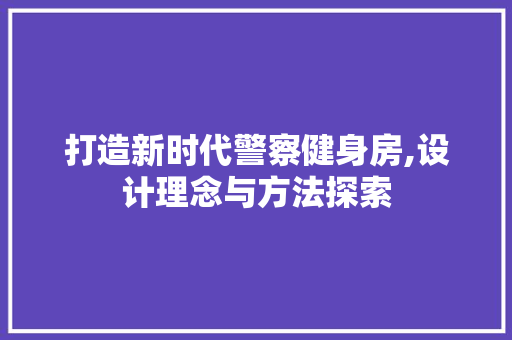 打造新时代警察健身房,设计理念与方法探索