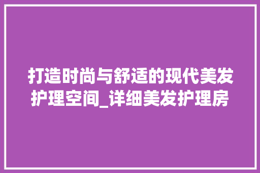 打造时尚与舒适的现代美发护理空间_详细美发护理房设计图