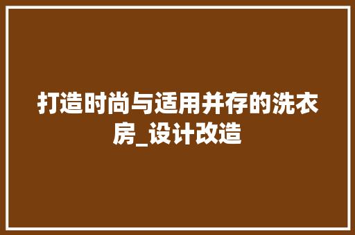 打造时尚与适用并存的洗衣房_设计改造
