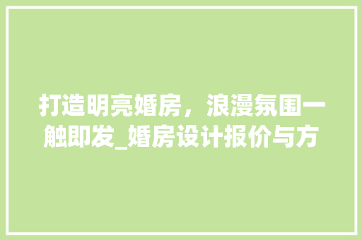 打造明亮婚房，浪漫氛围一触即发_婚房设计报价与方法
