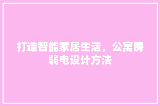 打造智能家居生活，公寓房弱电设计方法