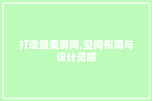 打造最美房间,空间布局与设计灵感
