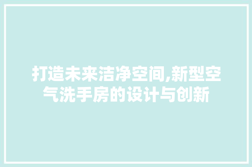 打造未来洁净空间,新型空气洗手房的设计与创新