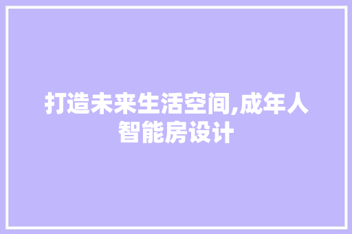 打造未来生活空间,成年人智能房设计