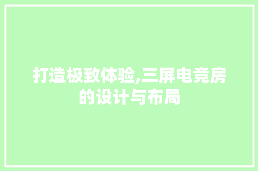 打造极致体验,三屏电竞房的设计与布局