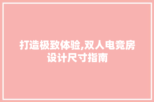 打造极致体验,双人电竞房设计尺寸指南