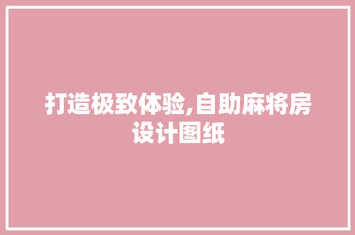 打造极致体验,自助麻将房设计图纸