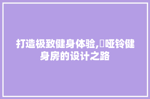 打造极致健身体验,丟哑铃健身房的设计之路
