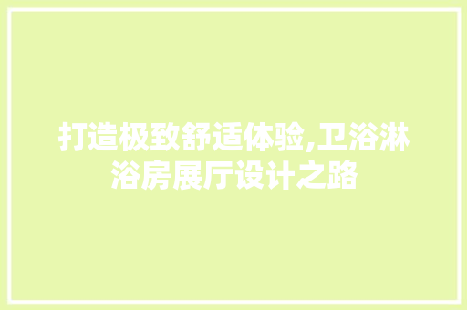 打造极致舒适体验,卫浴淋浴房展厅设计之路