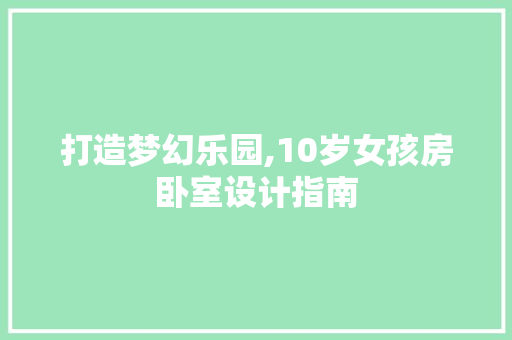 打造梦幻乐园,10岁女孩房卧室设计指南