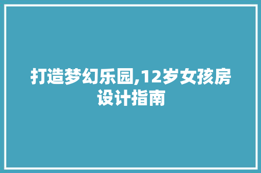 打造梦幻乐园,12岁女孩房设计指南
