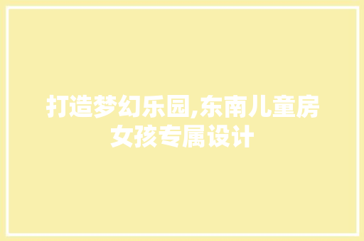 打造梦幻乐园,东南儿童房女孩专属设计