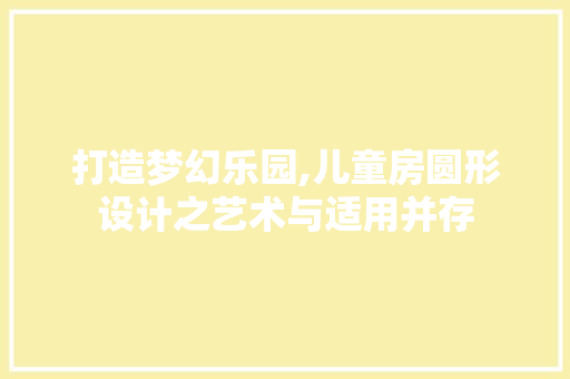 打造梦幻乐园,儿童房圆形设计之艺术与适用并存