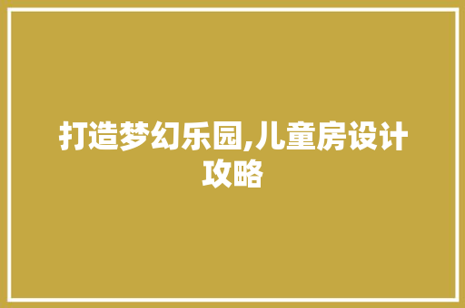 打造梦幻乐园,儿童房设计攻略