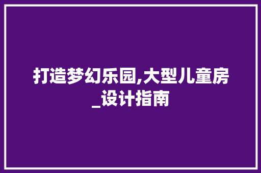 打造梦幻乐园,大型儿童房_设计指南