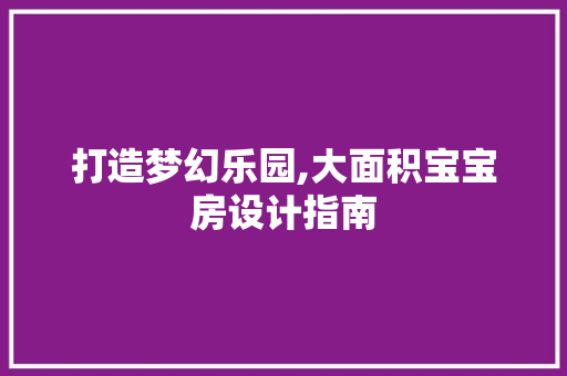 打造梦幻乐园,大面积宝宝房设计指南