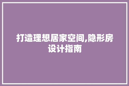 打造理想居家空间,隐形房设计指南