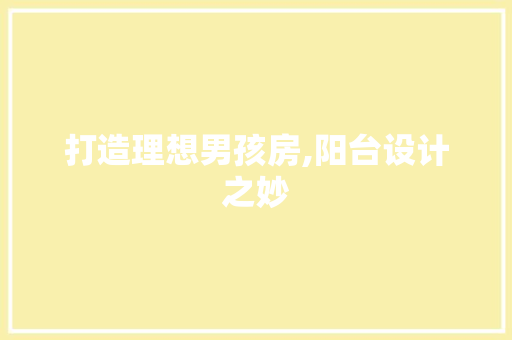 打造理想男孩房,阳台设计之妙