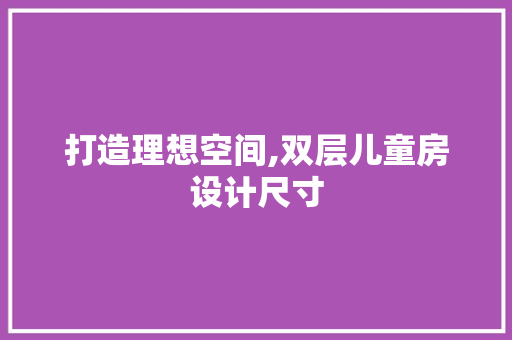 打造理想空间,双层儿童房设计尺寸