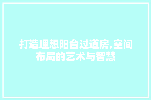 打造理想阳台过道房,空间布局的艺术与智慧