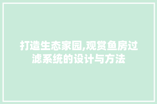 打造生态家园,观赏鱼房过滤系统的设计与方法