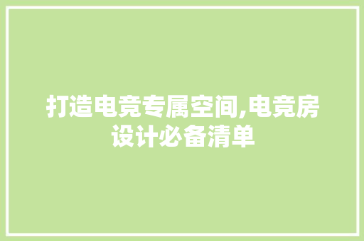 打造电竞专属空间,电竞房设计必备清单