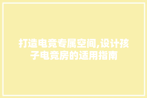 打造电竞专属空间,设计孩子电竞房的适用指南