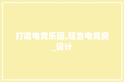 打造电竞乐园,延吉电竞房_设计