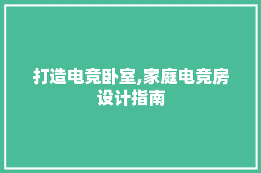 打造电竞卧室,家庭电竞房设计指南