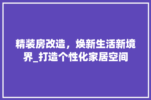精装房改造，焕新生活新境界_打造个性化家居空间
