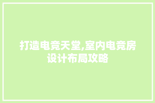 打造电竞天堂,室内电竞房设计布局攻略