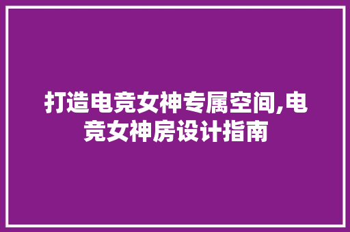 打造电竞女神专属空间,电竞女神房设计指南