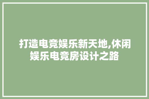 打造电竞娱乐新天地,休闲娱乐电竞房设计之路