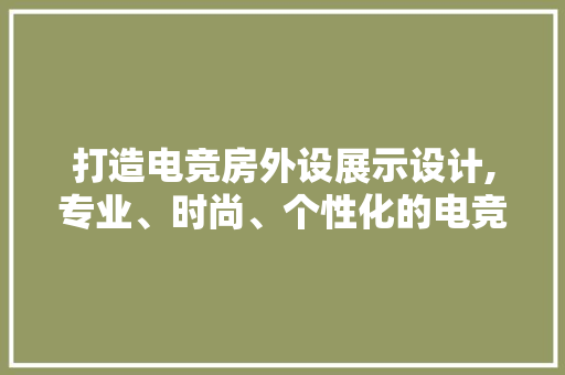 打造电竞房外设展示设计,专业、时尚、个性化的电竞空间