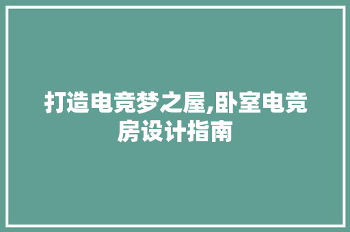 打造电竞梦之屋,卧室电竞房设计指南