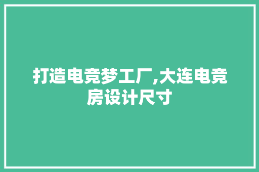 打造电竞梦工厂,大连电竞房设计尺寸
