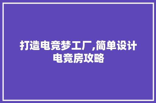 打造电竞梦工厂,简单设计电竞房攻略