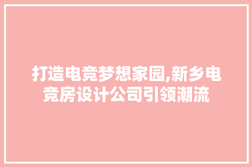 打造电竞梦想家园,新乡电竞房设计公司引领潮流