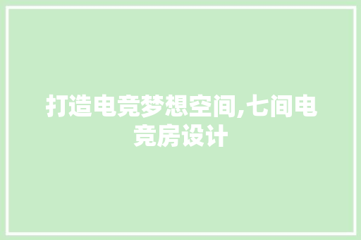 打造电竞梦想空间,七间电竞房设计