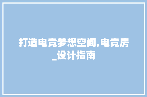 打造电竞梦想空间,电竞房_设计指南