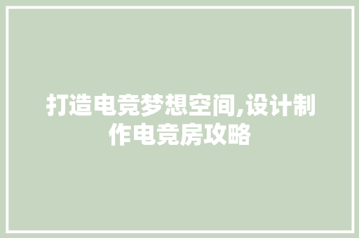 打造电竞梦想空间,设计制作电竞房攻略