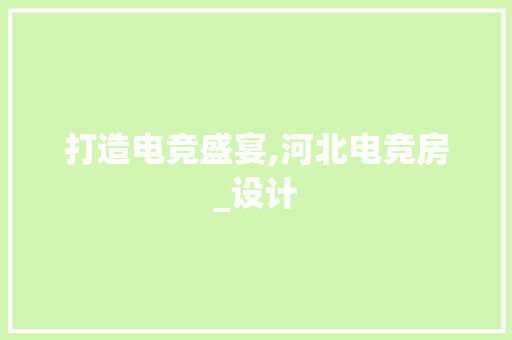 打造电竞盛宴,河北电竞房_设计